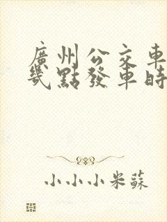 广州公交车最早几点发车时间