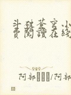 斗破苍穹小说免费阅读在线全文无弹窗