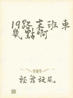 19路末班车到几点啊