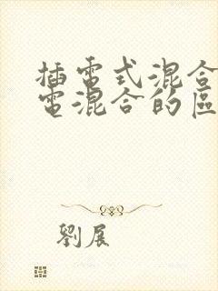 插电式混合和油电混合的区别