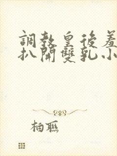 调教皇后羞辱h扒开双乳小说