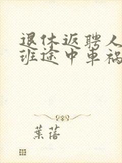 退休返聘人员下班途中车祸受伤,如何