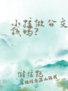 小孩做公交车要钱吗?