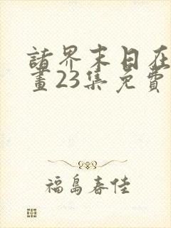 诸界末日在线漫画23集免费阅读