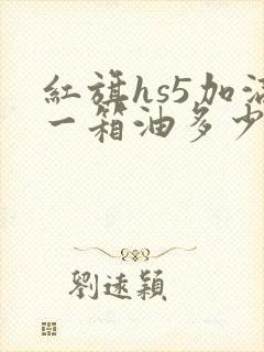 红旗hs5加满一箱油多少升