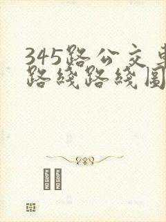 345路公交车路线路线图 345路公交车路线路线图