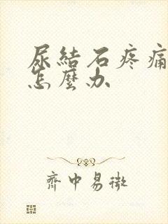 尿结石疼痛厉害怎么办