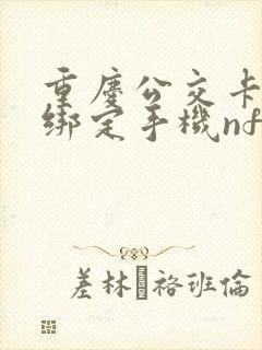 重庆公交卡如何绑定手机nfc功能 重庆公交卡如何绑定手机nfc功能