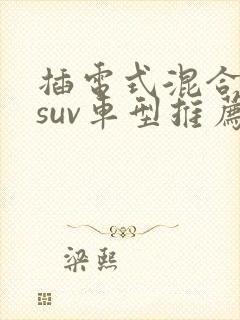 插电式混合动力suv车型推荐