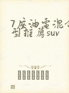 7座油电混合车型推荐suv 7座油电混合车型推荐suv