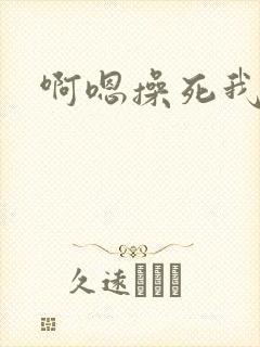 啊嗯操死我啊