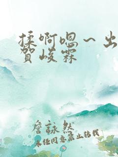 揉啊嗯～出水了贺峻霖