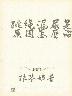 跳绳漏尿是什么原因怎么治疗