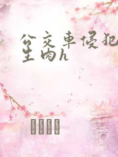 公交车侵犯校花生肉h
