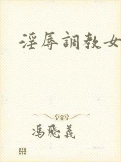 淫辱调教女秘书 淫辱调教女秘书