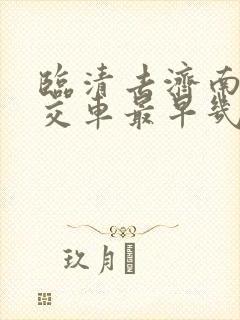 临清去济南的公交车最早几点发车