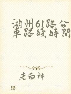 湖州61路公交车路线时间表