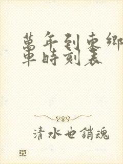 万年到东乡的火车时刻表