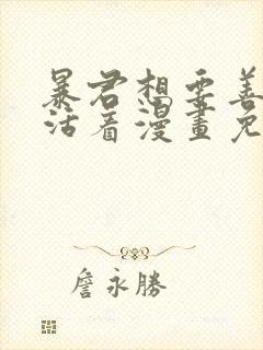 暴君想要善良的活着漫画免费看