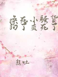 操死小骚货小母狗了爽死了男男