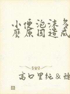 小便泡沫多是什么原因造成的
