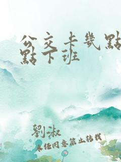 公交卡几点到几点下班