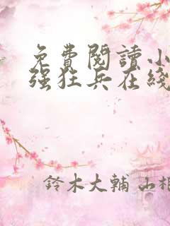 免费阅读小说最强狂兵在线阅读全文
