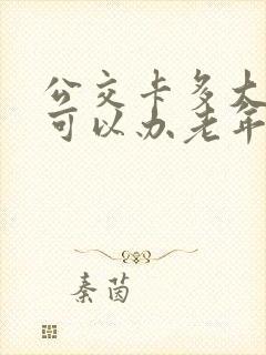 公交卡多大岁数可以办老年卡