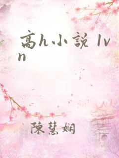 高h小说 1vn 高h小说 1vn