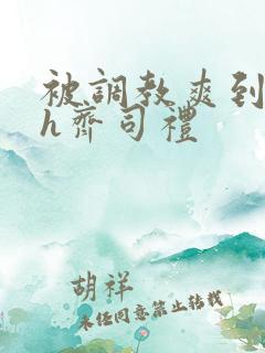 被调教爽到失禁h齐司礼 被调教爽到失禁h齐司礼