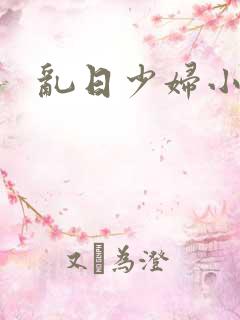乱日少妇小说 乱日少妇小说