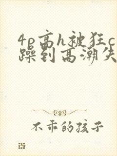 4p高h被狂c躁到高潮失禁网址