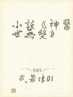 小说《神医嫡妃世无双》 小说《神医嫡妃世无双》