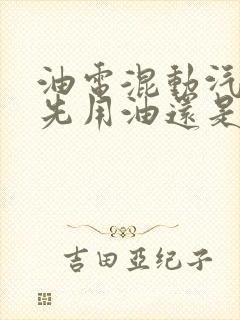 油电混动汽车是先用油还是先用电
