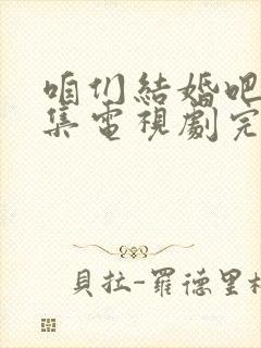 咱们结婚吧50集电视剧完整版