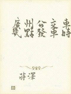 广州公交车最早几点发车时间