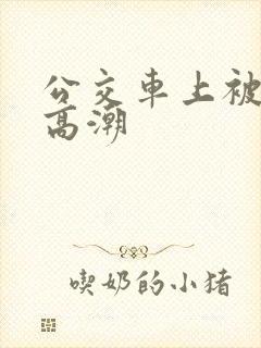 公交车上被弄的高潮