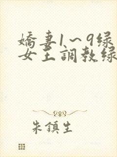 娇妻1～9绿帽女王调教绿帽男奴