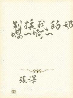 别揉我的奶头,嗯~啊~