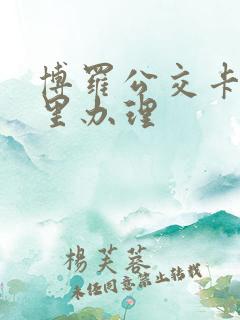 博罗公交卡在哪里办理