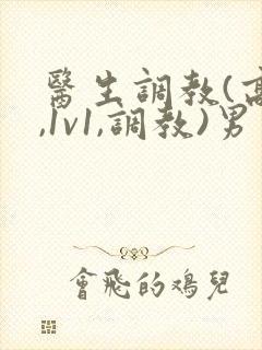 医生调教(高h,1v1,调教)男男小说