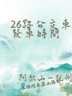 26路公交车的发车时间 26路公交车的发车时间
