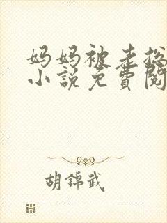 妈妈被老总调教小说免费阅读