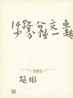 14路公交车多少分钟一趟