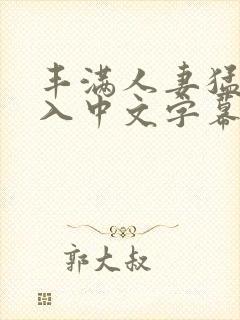 丰满人妻猛烈进入中文字幕的
