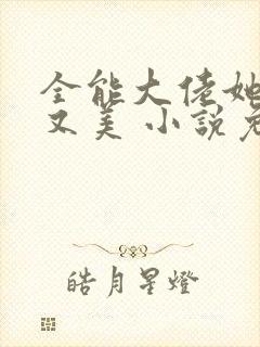 全能大佬她又飒又美 小说免费阅读