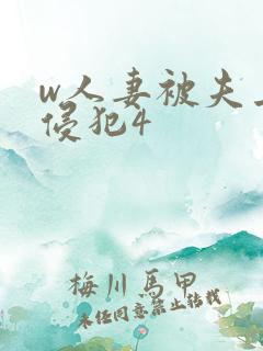 w人妻被夫上司侵犯4 w人妻被夫上司侵犯4