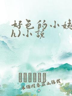 好色的小姨(高h)小说 好色的小姨(高h)小说