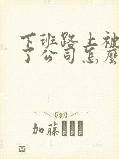 下班路上被车撞了公司怎么赔