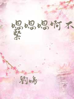 嗯嗯嗯啊不要好紧